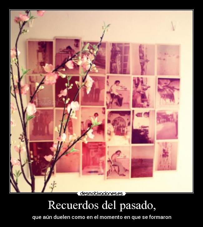 Recuerdos del pasado, - que aún duelen como en el momento en que se formaron