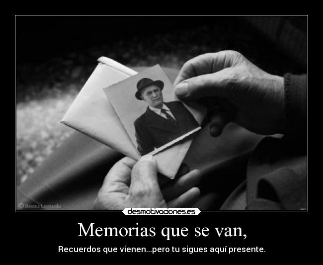 Memorias que se van, - Recuerdos que vienen...pero tu sigues aquí presente.