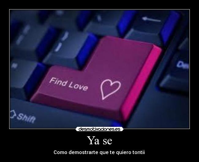 Ya se - Como demostrarte que te quiero tontii