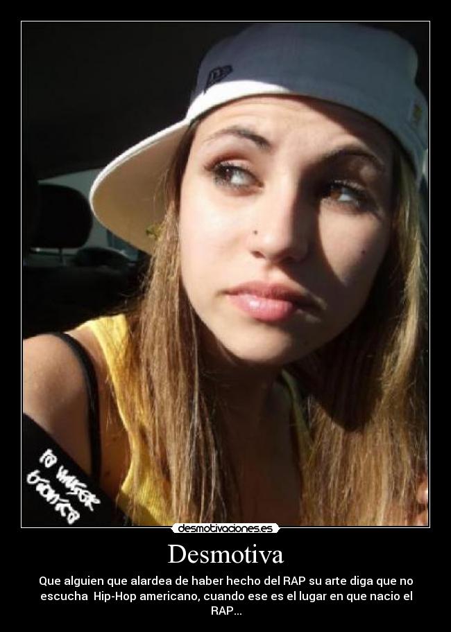 Desmotiva - Que alguien que alardea de haber hecho del RAP su arte diga que no
escucha Hip-Hop americano, cuando ese es el lugar en que nacio el
RAP...