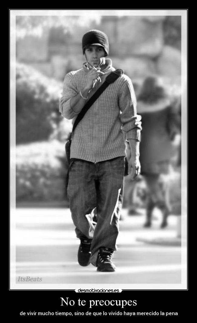 No te preocupes - de vivir mucho tiempo, sino de que lo vivido haya merecido la pena