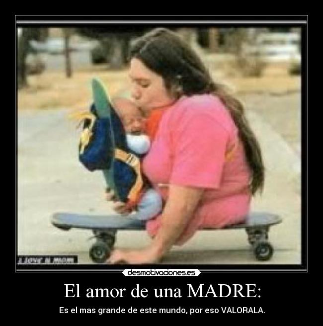 El amor de una MADRE: - Es el mas grande de este mundo, por eso VALORALA.