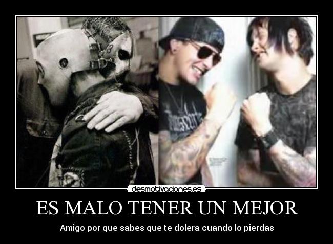 ES MALO TENER UN MEJOR - Amigo por que sabes que te dolera cuando lo pierdas