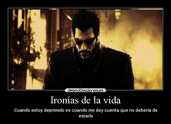 Ironías de la vida - Cuando estoy deprimido es cuando me doy cuenta que no debería de estarlo