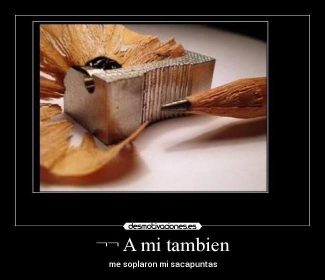 ¬¬ A mi tambien - me soplaron mi sacapuntas