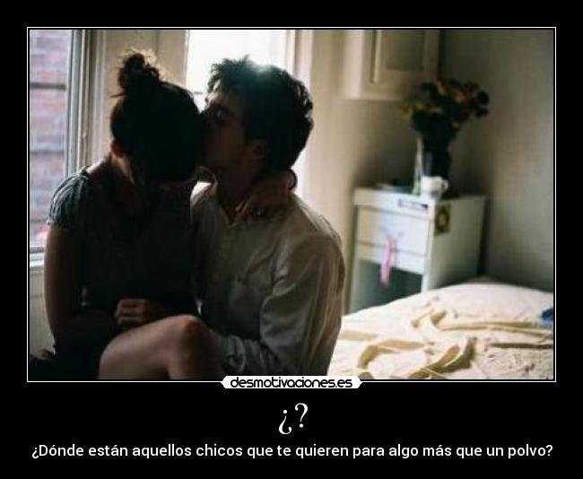 ¿? - ¿Dónde están aquellos chicos que te quieren para algo más que un polvo?
