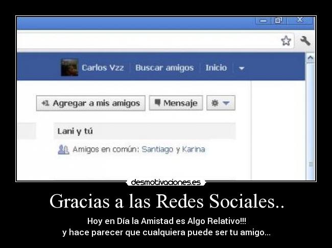 Gracias a las Redes Sociales.. - Hoy en Día la Amistad es Algo Relativo!!!
y hace parecer que cualquiera puede ser tu amigo...