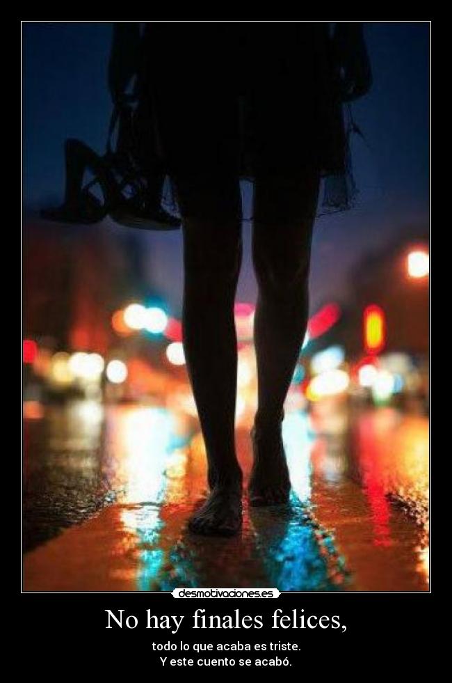 No hay finales felices, - todo lo que acaba es triste.
Y este cuento se acabó.