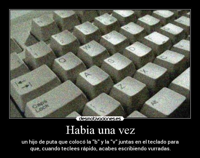 Habia una vez - un hijo de puta que colocó la b y la v juntas en el teclado para
que, cuando teclees rápido, acabes escribiendo vurradas.