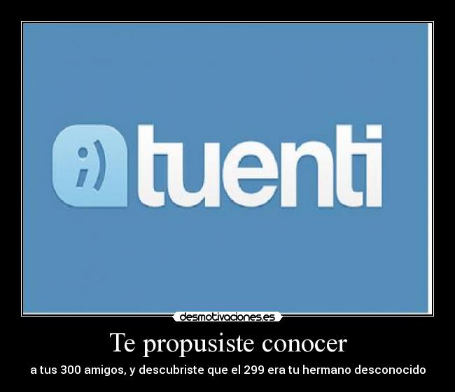 Te propusiste conocer - a tus 300 amigos, y descubriste que el 299 era tu hermano desconocido