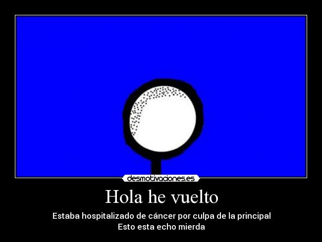 Hola he vuelto - Estaba hospitalizado de cáncer por culpa de la principal
Esto esta echo mierda