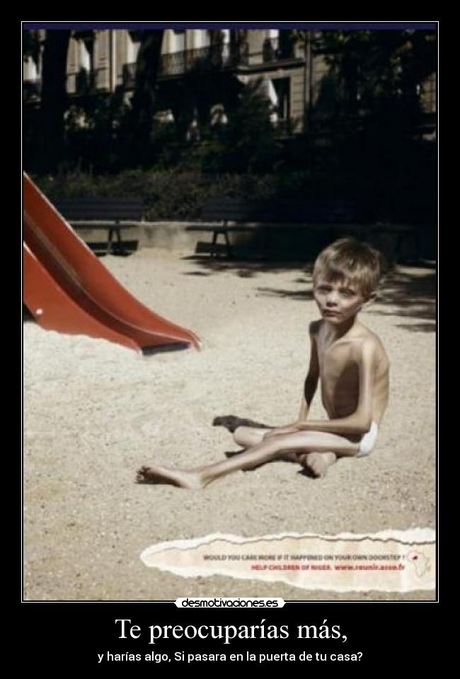 Te preocuparías más, - y harías algo, Si pasara en la puerta de tu casa?