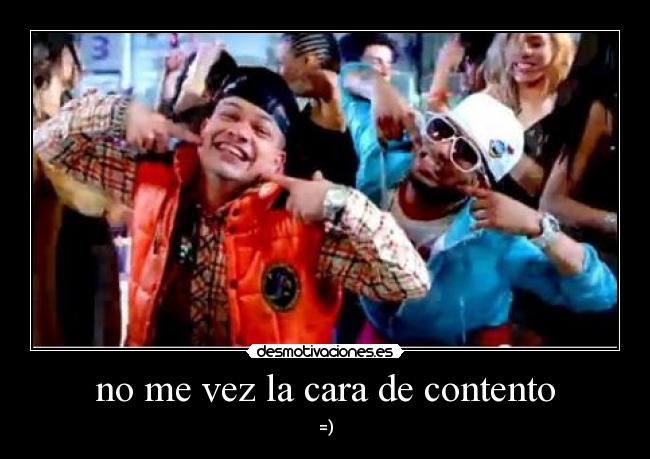 no me vez la cara de contento -