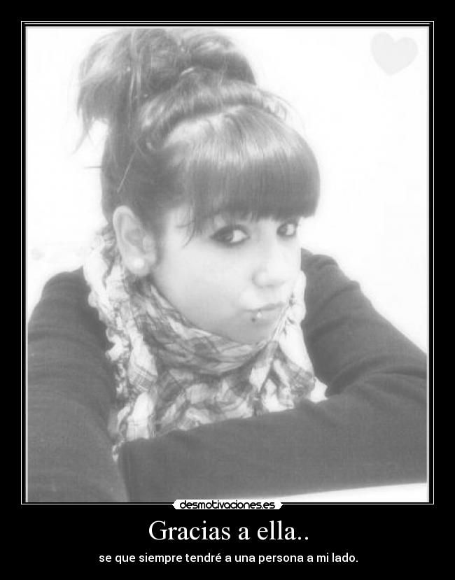 Gracias a ella.. - se que siempre tendré a una persona a mi lado.