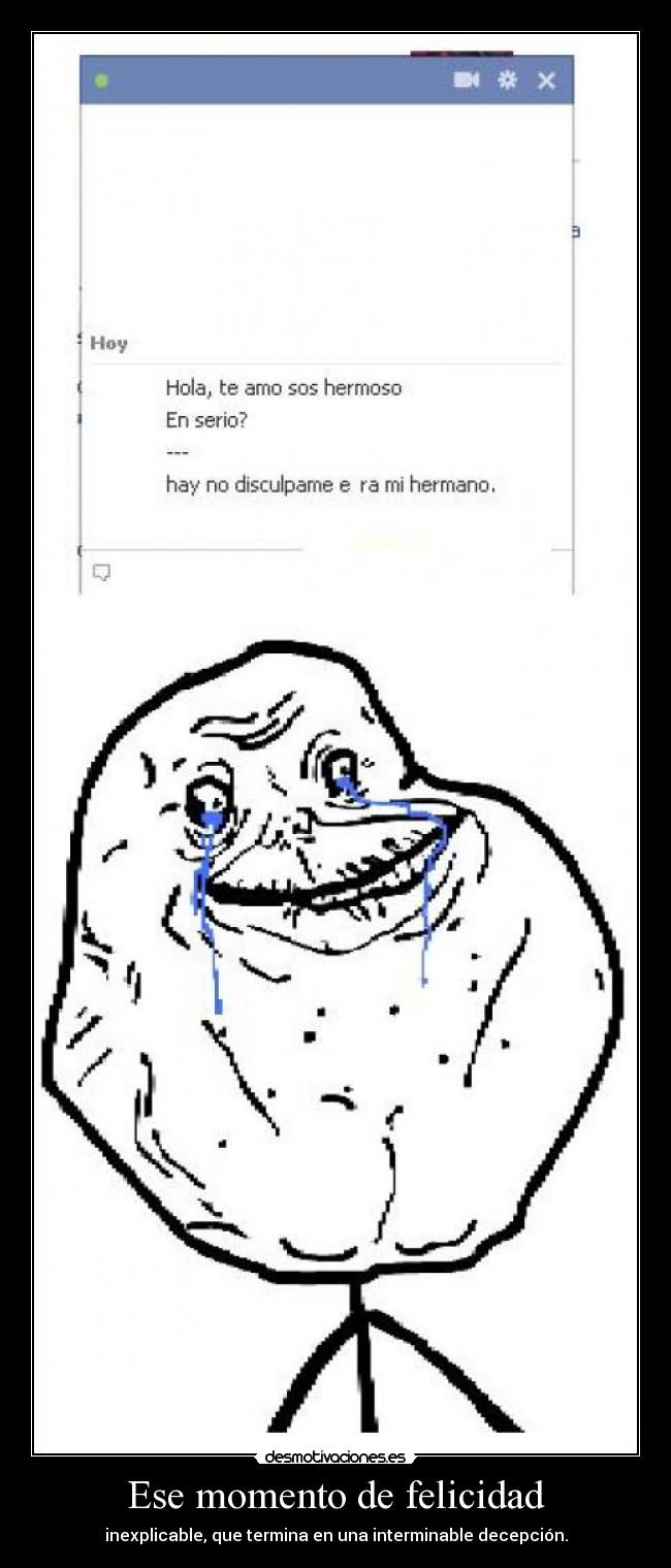 Ese momento de felicidad - inexplicable, que termina en una interminable decepción.