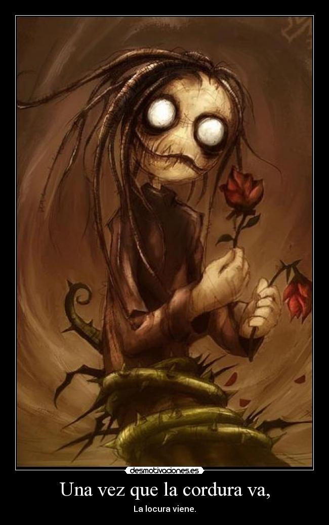 Una vez que la cordura va, - La locura viene.