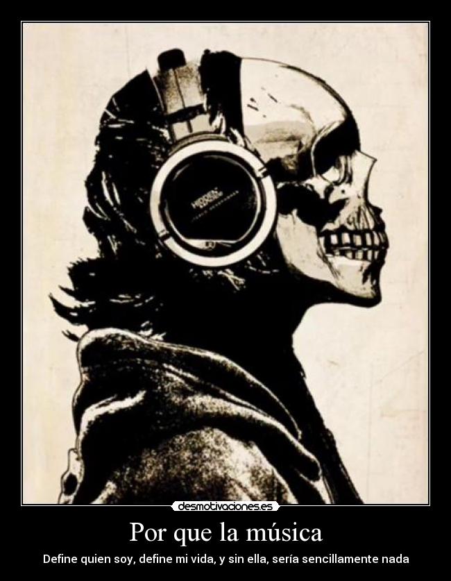 Por que la música - Define quien soy, define mi vida, y sin ella, sería sencillamente nada