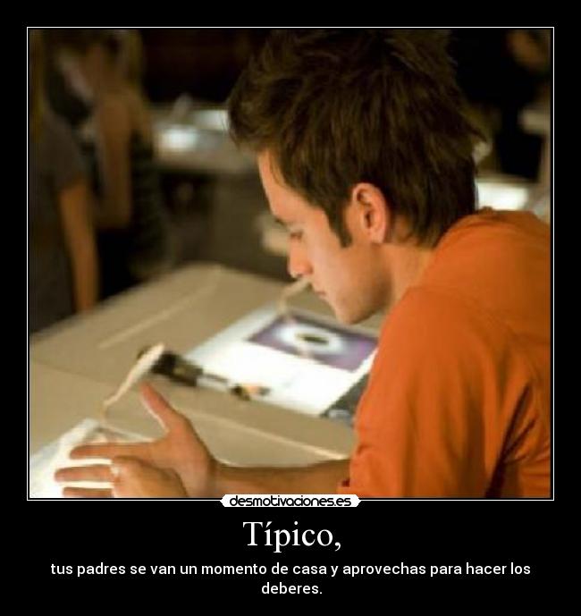 Típico, - tus padres se van un momento de casa y aprovechas para hacer los deberes.