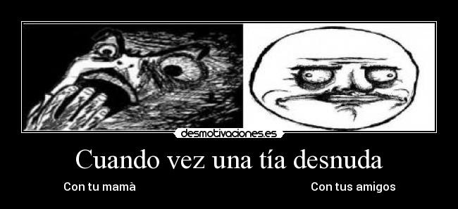 Cuando vez una tía desnuda - Con tu mamà Con tus amigos