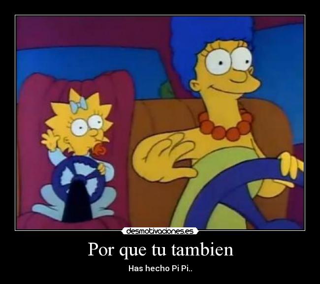 Por que tu tambien - Has hecho Pi Pi..