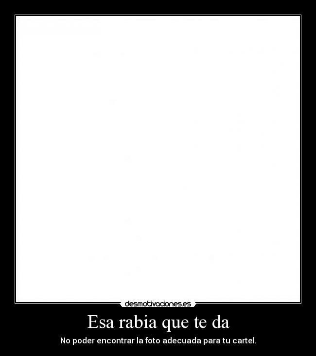 Esa rabia que te da - No poder encontrar la foto adecuada para tu cartel.