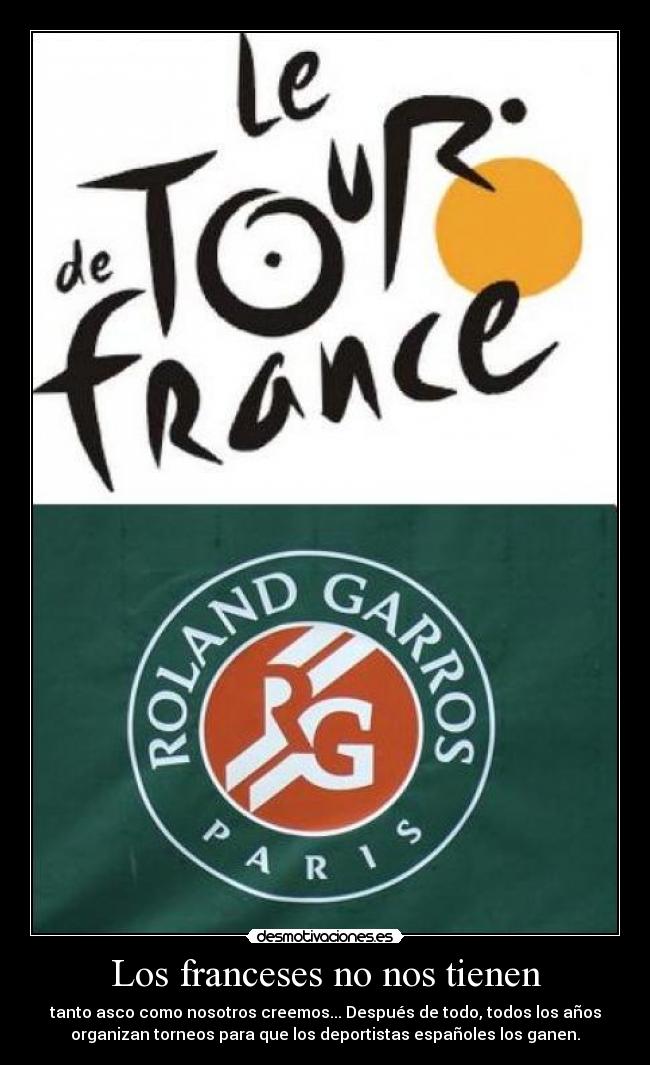 Los franceses no nos tienen - tanto asco como nosotros creemos... Después de todo, todos los años
organizan torneos para que los deportistas españoles los ganen.