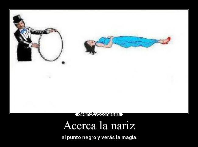 Acerca la nariz - al punto negro y verás la magia.