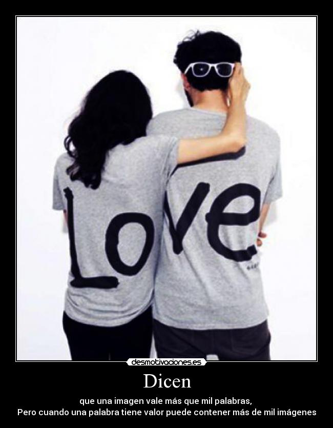 Dicen - que una imagen vale más que mil palabras,
Pero cuando una palabra tiene valor puede contener más de mil imágenes