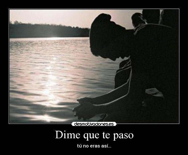 Dime que te paso - tú no eras así...