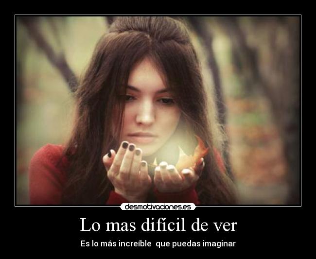 Lo mas difícil de ver - Es lo más increíble que puedas imaginar
