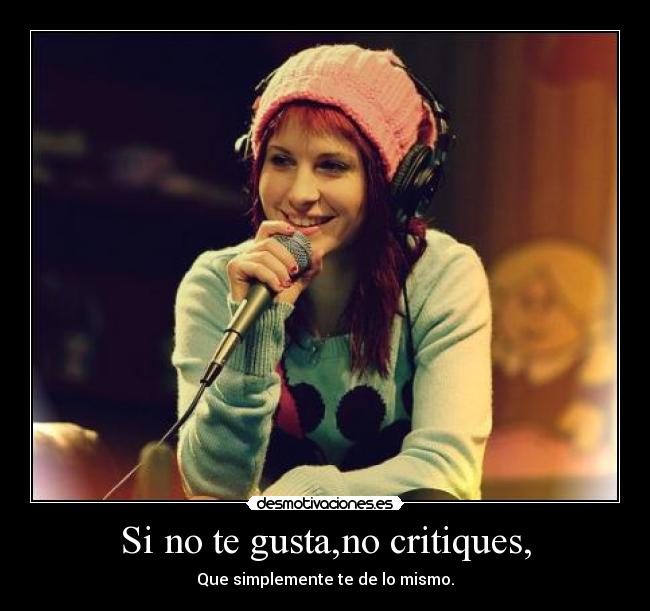 Si no te gusta,no critiques, - Que simplemente te de lo mismo.