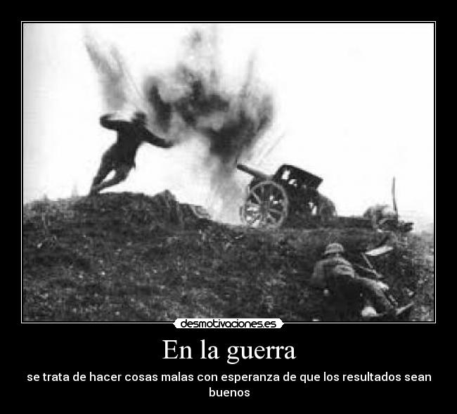 En la guerra - se trata de hacer cosas malas con esperanza de que los resultados sean buenos