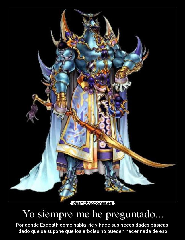 Yo siempre me he preguntado... - Por donde Exdeath come habla  ríe y hace sus necesidades básicas 
dado que se supone que los arboles no pueden hacer nada de eso