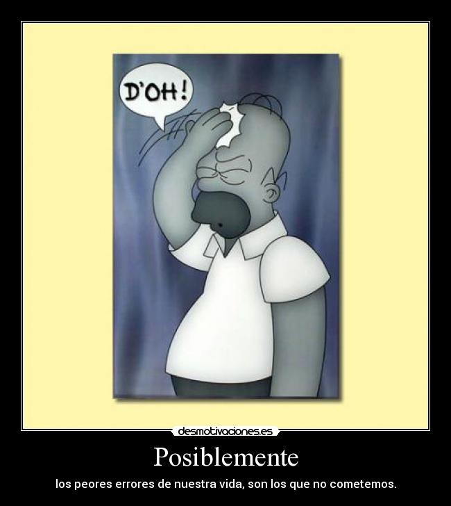 Posiblemente - los peores errores de nuestra vida, son los que no cometemos.