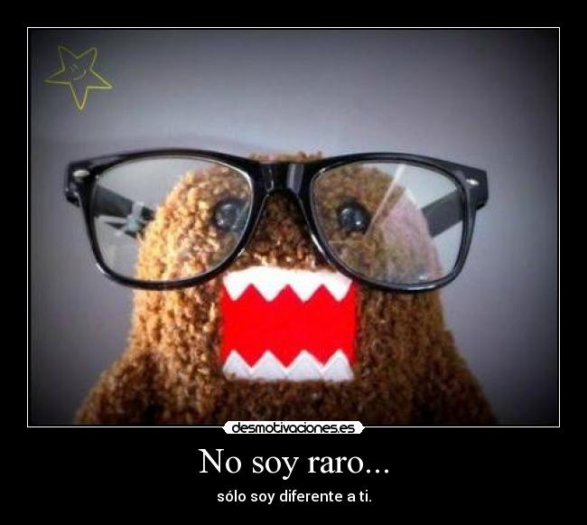 No soy raro... - sólo soy diferente a ti.