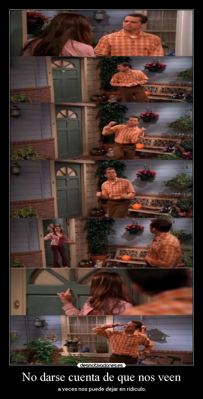 No darse cuenta de que nos veen - a veces nos puede dejar en ridiculo.