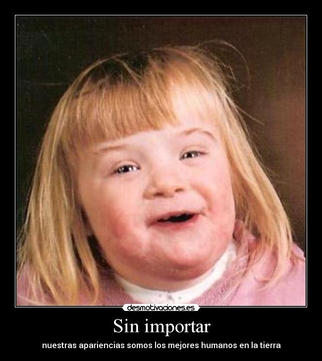 Sin importar - nuestras apariencias somos los mejores humanos en la tierra