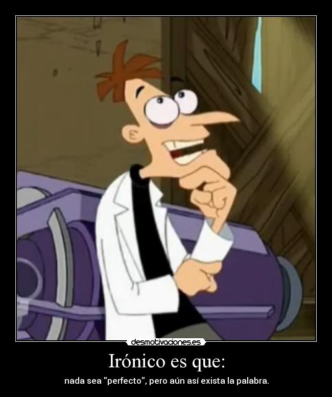 Irónico es que: - nada sea perfecto, pero aún así exista la palabra.
