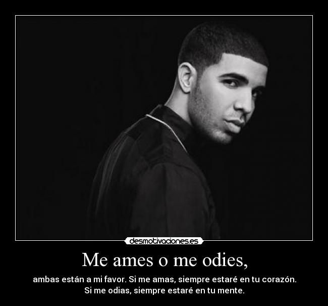 Me ames o me odies, - ambas están a mi favor. Si me amas, siempre estaré en tu corazón.
Si me odias, siempre estaré en tu mente.