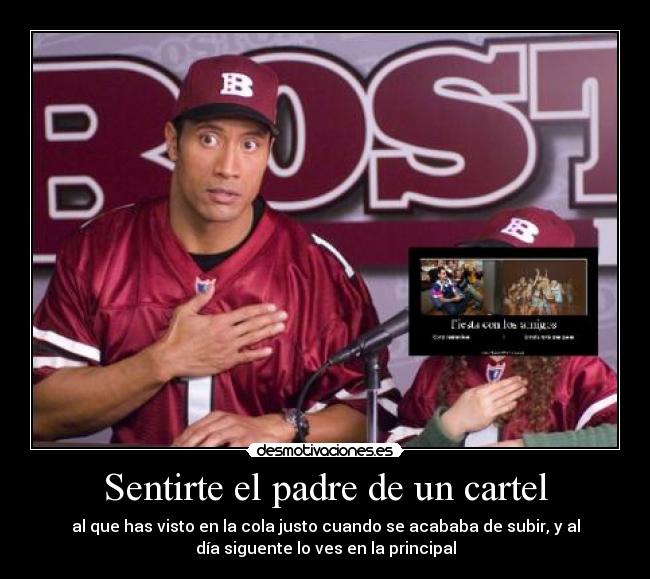 Sentirte el padre de un cartel - al que has visto en la cola justo cuando se acababa de subir, y al
día siguente lo ves en la principal