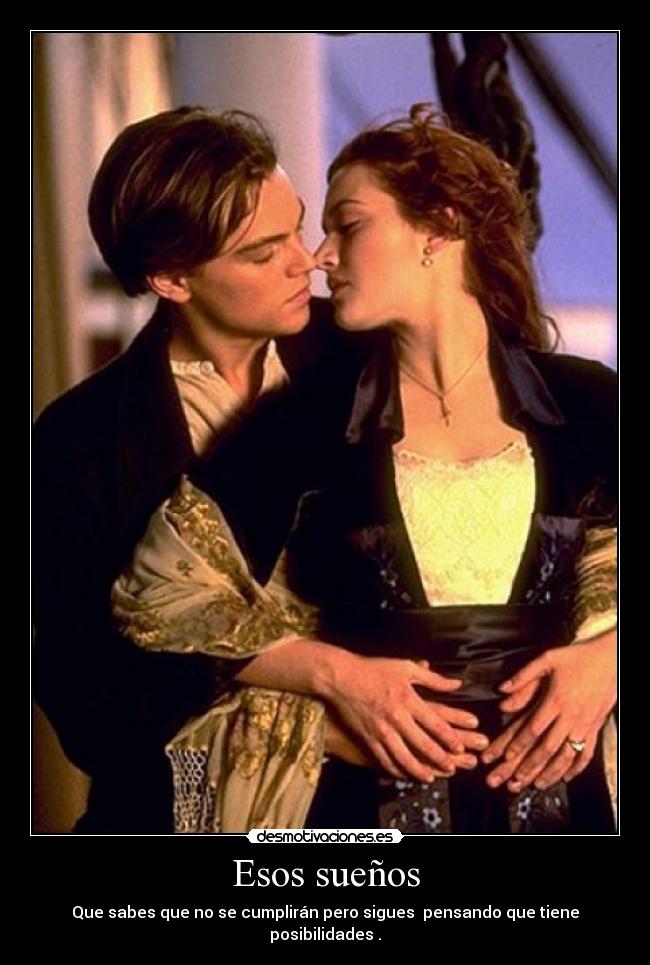 Esos sueños - Que sabes que no se cumplirán pero sigues pensando que tiene posibilidades .