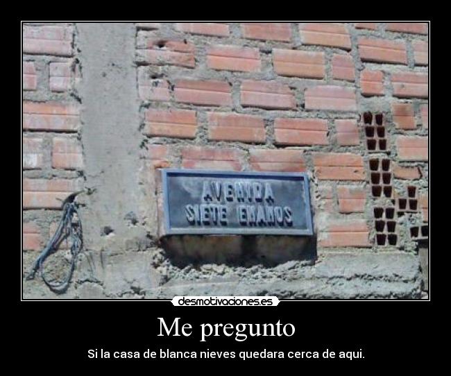 Me pregunto - Si la casa de blanca nieves quedara cerca de aqui.