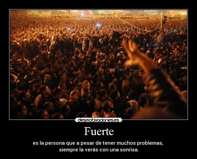 Fuerte - es la persona que a pesar de tener muchos problemas, 
siempre la verás con una sonrisa.
