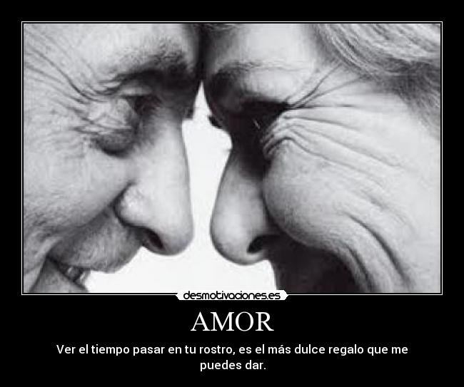 AMOR - Ver el tiempo pasar en tu rostro, es el más dulce regalo que me puedes dar.