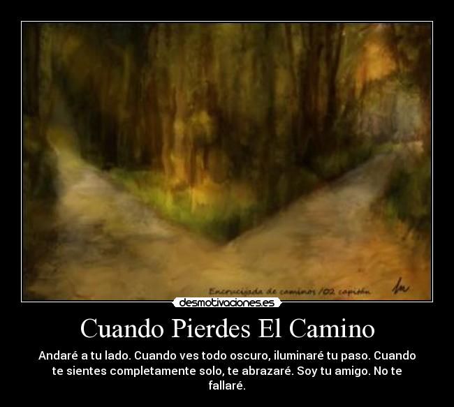 Cuando Pierdes El Camino - Andaré a tu lado. Cuando ves todo oscuro, iluminaré tu paso. Cuando
te sientes completamente solo, te abrazaré. Soy tu amigo. No te
fallaré.