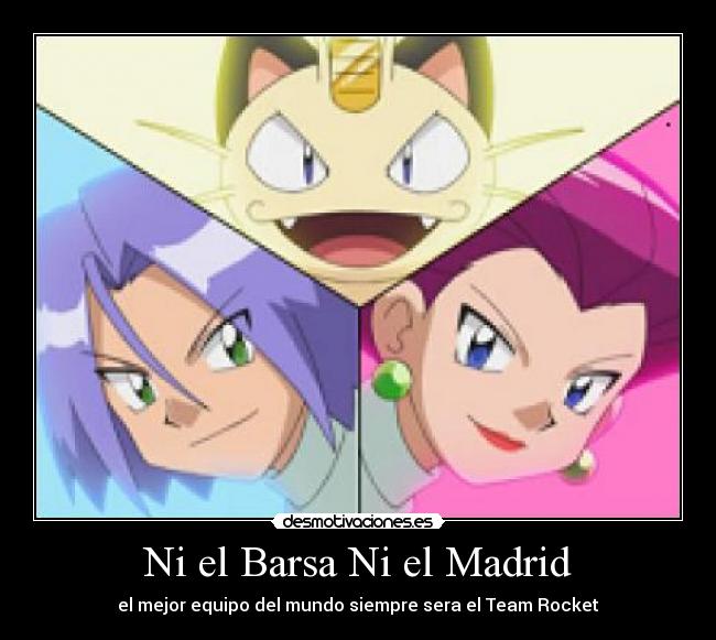 Ni el Barsa Ni el Madrid - el mejor equipo del mundo siempre sera el Team Rocket