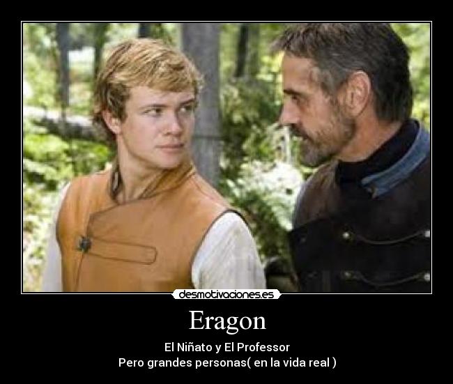 Eragon - El Niñato y El Professor
Pero grandes personas( en la vida real )