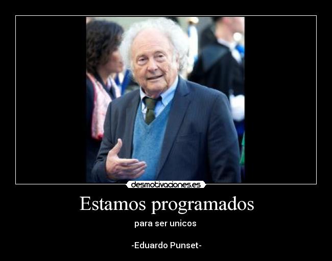 Estamos programados - para ser unicos
-Eduardo Punset-