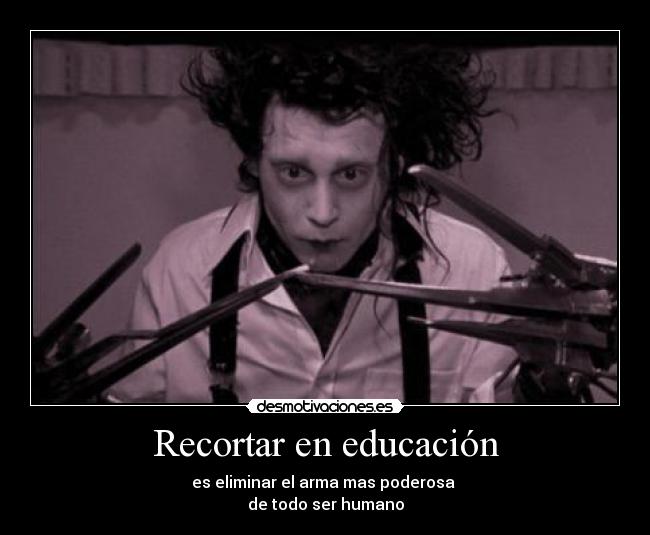 Recortar en educación - es eliminar el arma mas poderosa 
de todo ser humano