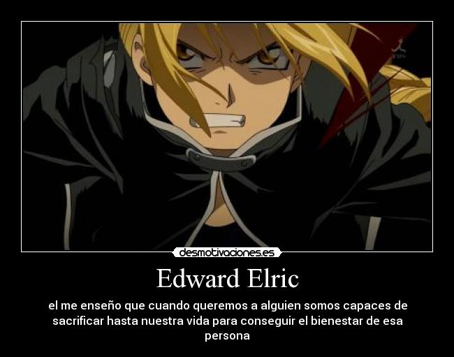 Edward Elric - el me enseño que cuando queremos a alguien somos capaces de
sacrificar hasta nuestra vida para conseguir el bienestar de esa
persona